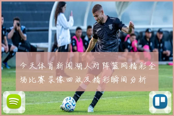 今天体育新闻湖人对阵篮网精彩全场比赛录像回放及精彩瞬间分析