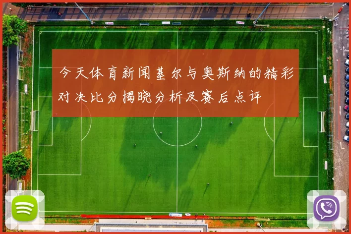 今天体育新闻基尔与奥斯纳的精彩对决比分揭晓分析及赛后点评