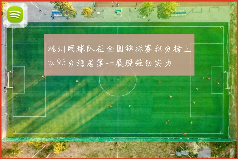 杭州网球队在全国锦标赛积分榜上以95分稳居第一展现强劲实力