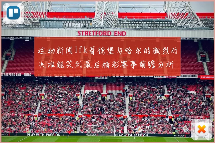 运动新闻ifk哥德堡与哈尔的激烈对决谁能笑到最后精彩赛事前瞻分析